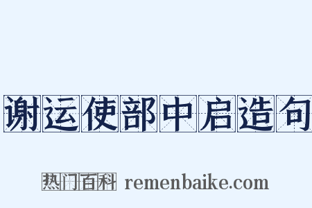 谢运使部中启造句是什么意思的图片